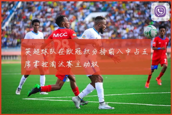 英超球队在欧冠积分榜前八中占五席掌控淘汰赛主动权