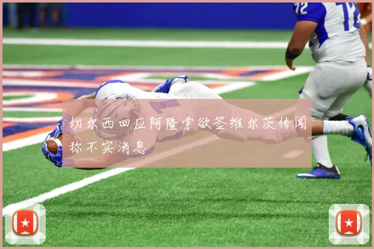 切尔西回应阿隆索欲签维尔茨传闻称不实消息