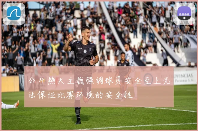公牛热火主裁强调球员安全至上无法保证比赛环境的安全性